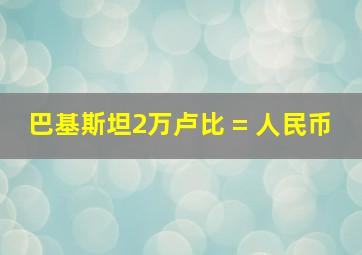 巴基斯坦2万卢比 = 人民币